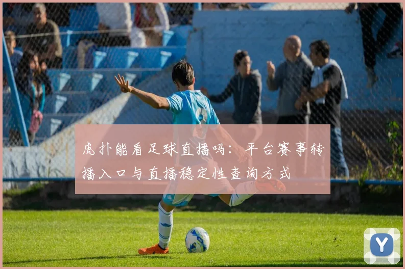 虎扑能看足球直播吗：平台赛事转播入口与直播稳定性查询方式