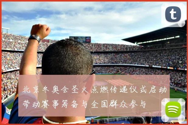 北京冬奥会圣火点燃传递仪式启动带动赛事筹备与全国群众参与
