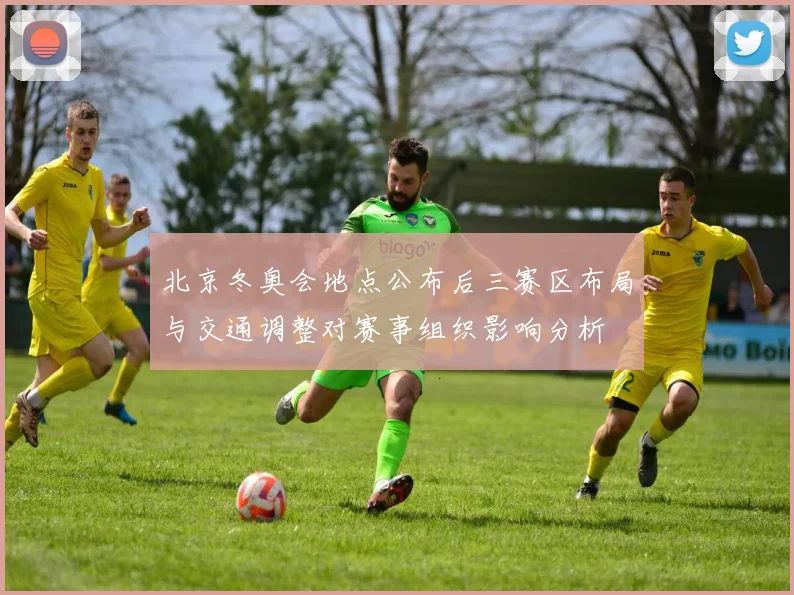 北京冬奥会地点公布后三赛区布局与交通调整对赛事组织影响分析