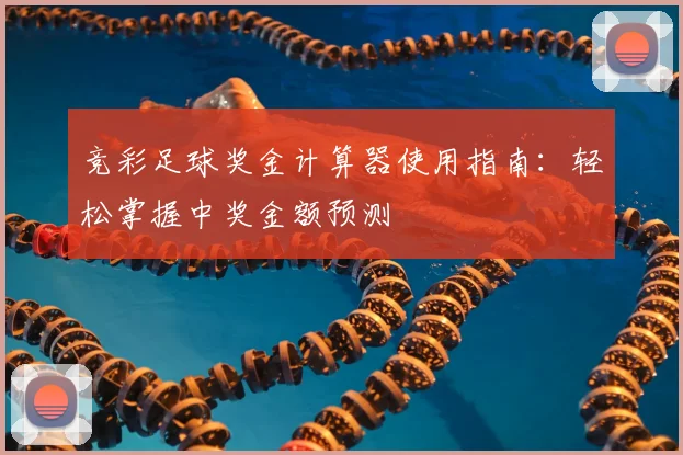 竞彩足球奖金计算器使用指南：轻松掌握中奖金额预测
