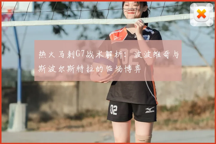 热火马刺G7战术解析：波波维奇与斯波尔斯特拉的临场博弈