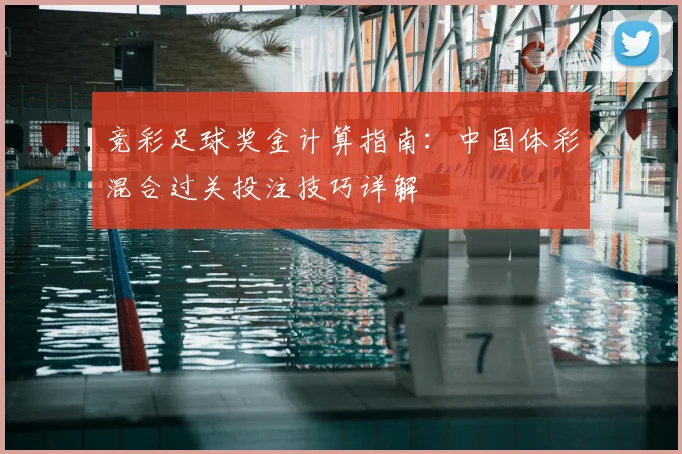 竞彩足球奖金计算指南：中国体彩混合过关投注技巧详解