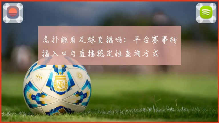 虎扑能看足球直播吗：平台赛事转播入口与直播稳定性查询方式