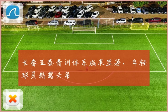 长春亚泰青训体系成果显著，年轻球员崭露头角